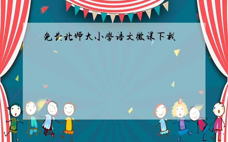 免费北师大小学语文微课下载