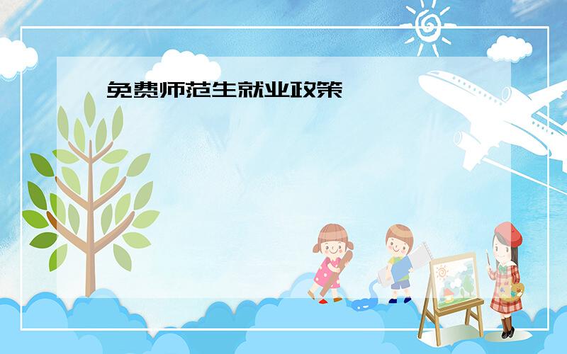 免费师范生就业政策