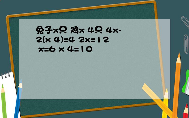 兔子x只 鸡x 4只 4x-2(x 4)=4 2x=12 x=6 x 4=10