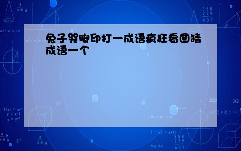 兔子哭脚印打一成语疯狂看图猜成语一个