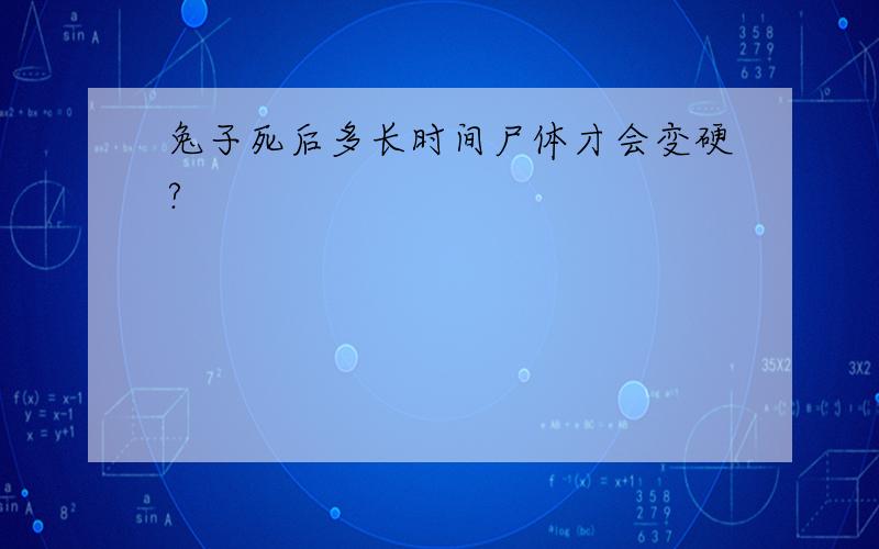 兔子死后多长时间尸体才会变硬?