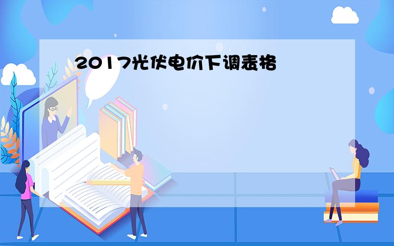 2017光伏电价下调表格