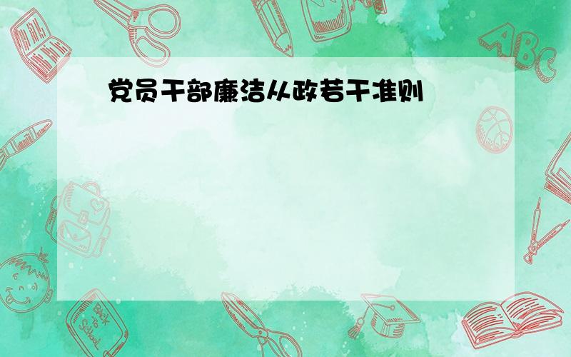 党员干部廉洁从政若干准则