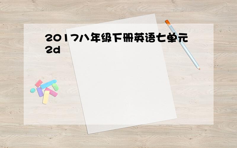 2017八年级下册英语七单元2d