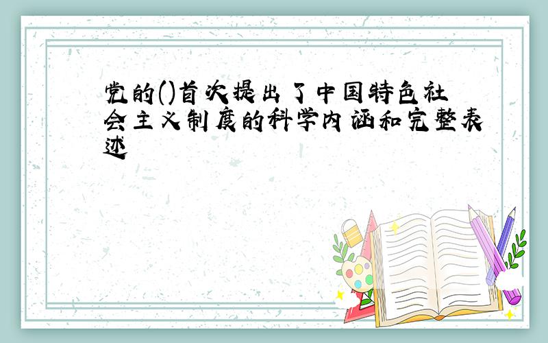 党的()首次提出了中国特色社会主义制度的科学内涵和完整表述