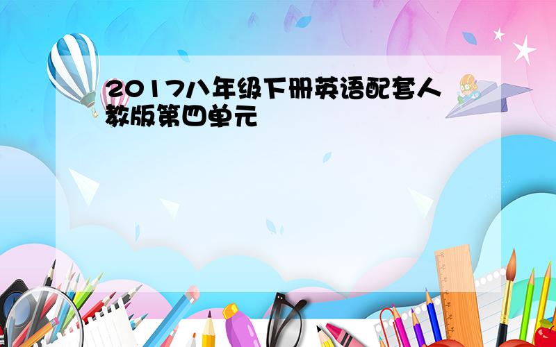 2017八年级下册英语配套人教版第四单元