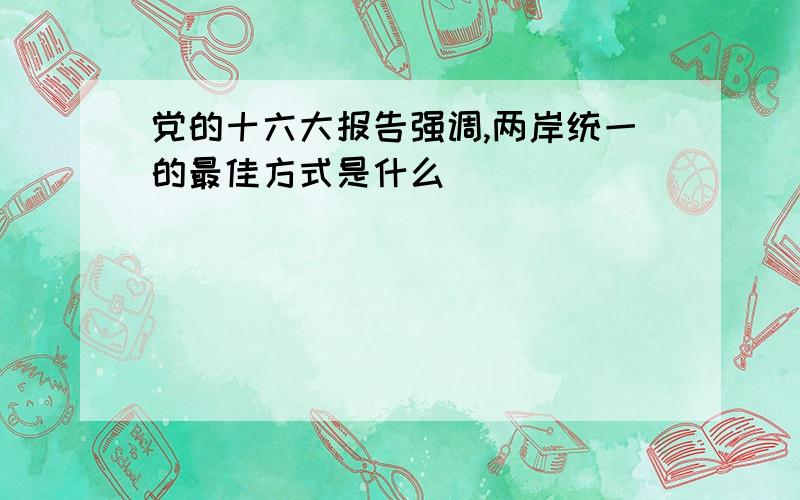 党的十六大报告强调,两岸统一的最佳方式是什么