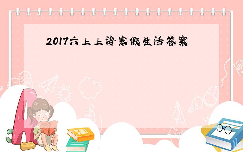 2017六上上海寒假生活答案