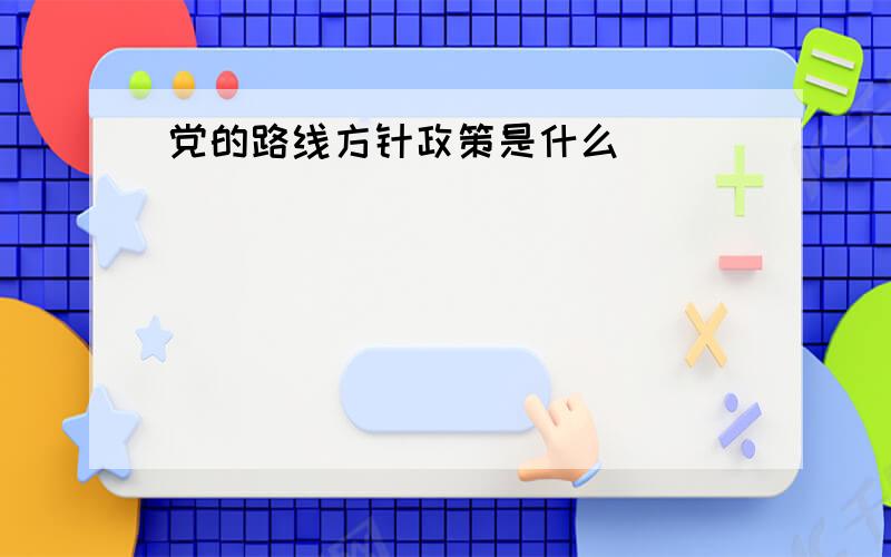 党的路线方针政策是什么