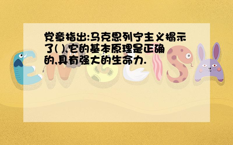 党章指出:马克思列宁主义揭示了( ),它的基本原理是正确的,具有强大的生命力.