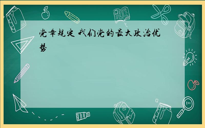 党章规定 我们党的最大政治优势