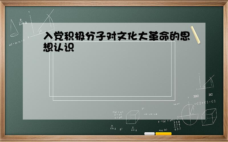 入党积极分子对文化大革命的思想认识