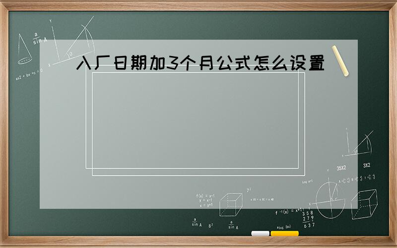 入厂日期加3个月公式怎么设置