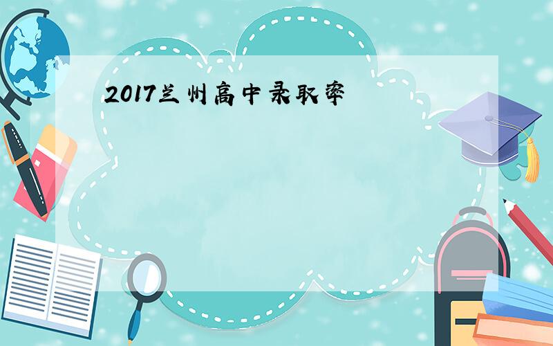 2017兰州高中录取率