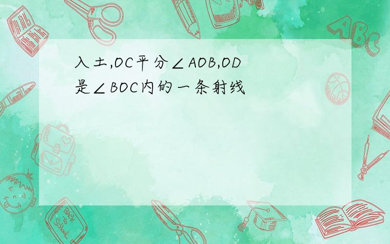 入土,OC平分∠AOB,OD是∠BOC内的一条射线