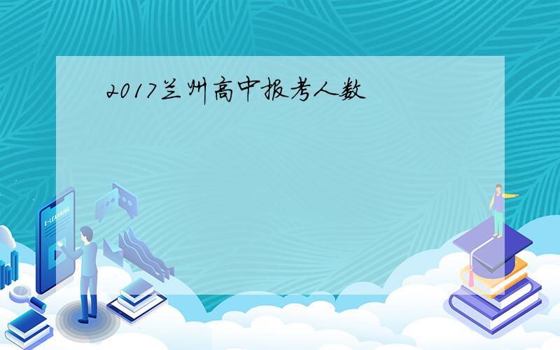 2017兰州高中报考人数