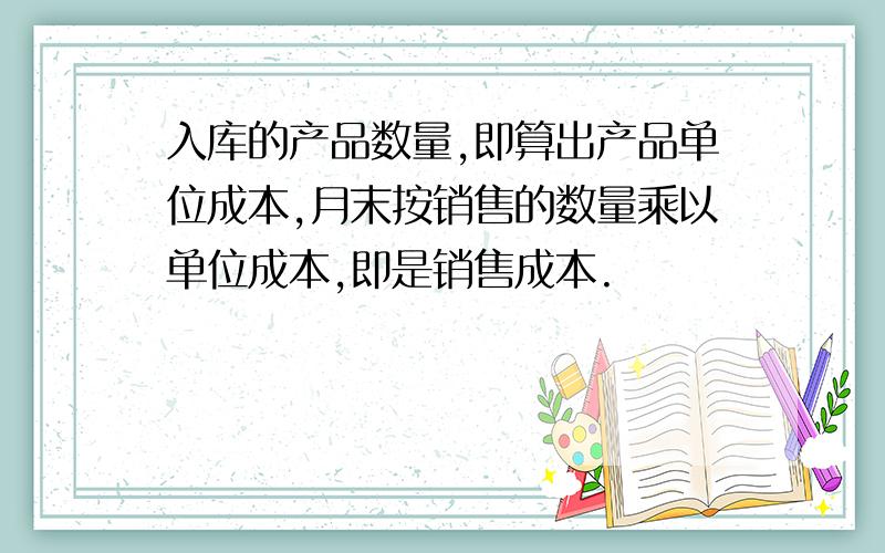 入库的产品数量,即算出产品单位成本,月末按销售的数量乘以单位成本,即是销售成本.