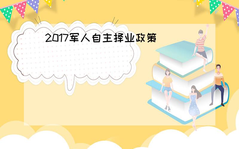 2017军人自主择业政策