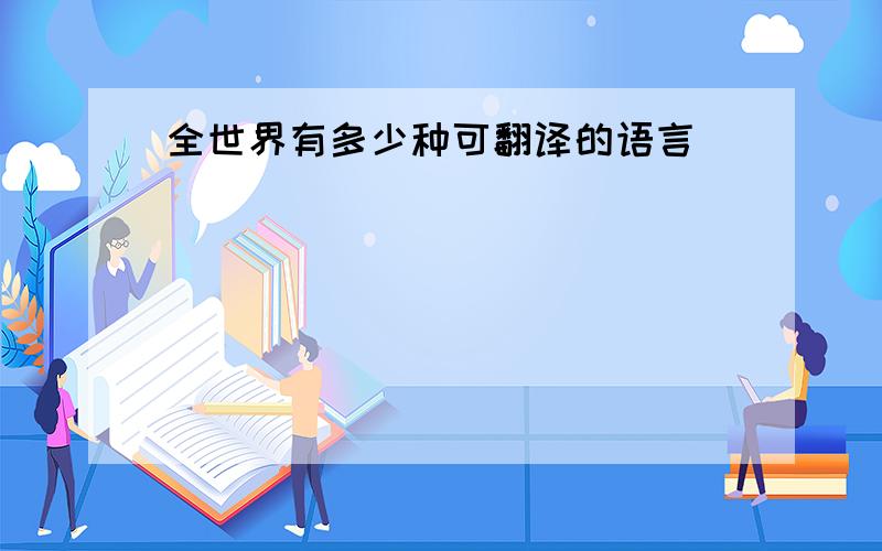 全世界有多少种可翻译的语言