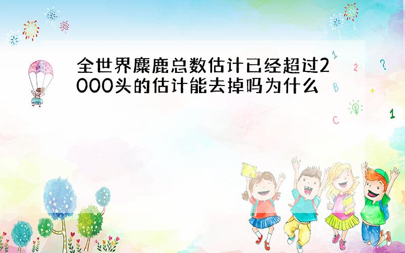 全世界麋鹿总数估计已经超过2000头的估计能去掉吗为什么