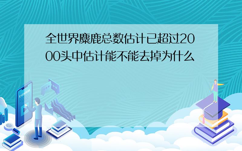 全世界麋鹿总数估计已超过2000头中估计能不能去掉为什么