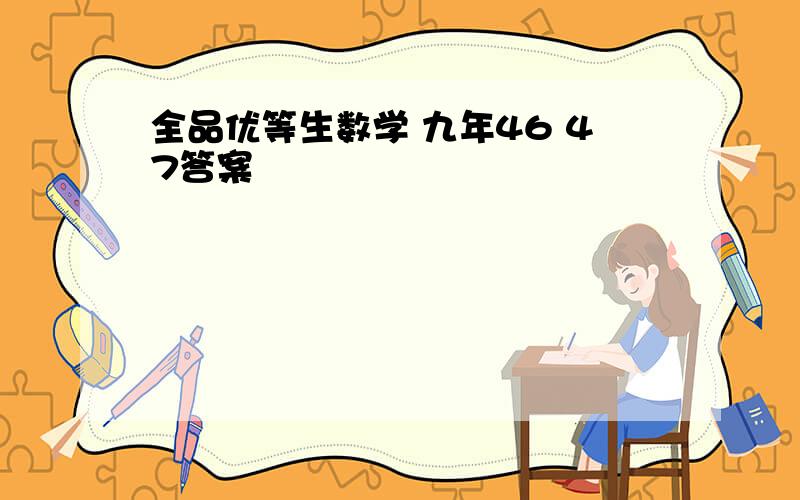 全品优等生数学 九年46 47答案