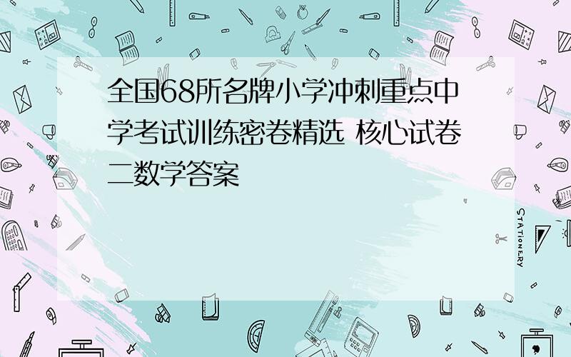 全国68所名牌小学冲刺重点中学考试训练密卷精选 核心试卷二数学答案