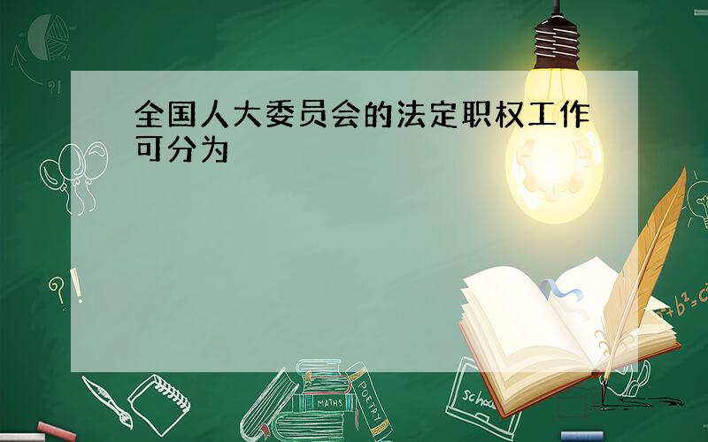 全国人大委员会的法定职权工作可分为