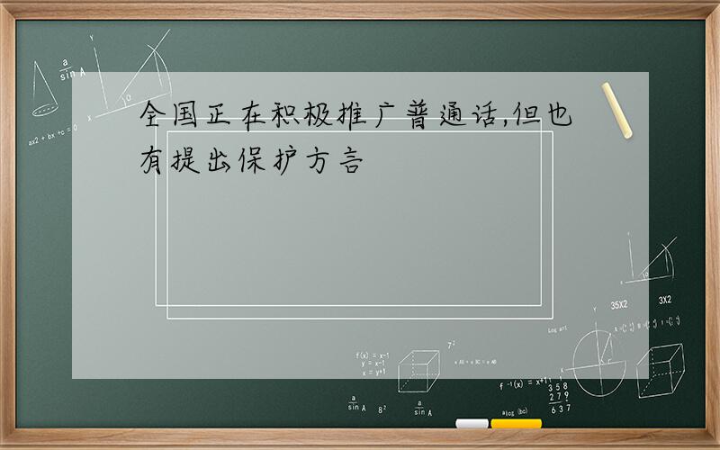 全国正在积极推广普通话,但也有提出保护方言