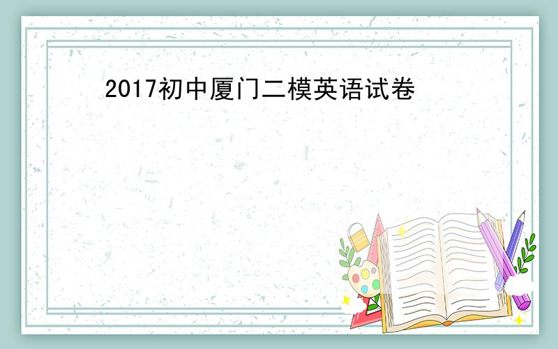 2017初中厦门二模英语试卷