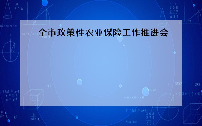 全市政策性农业保险工作推进会