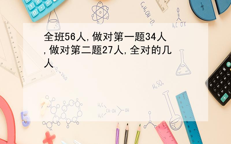 全班56人,做对第一题34人,做对第二题27人,全对的几人