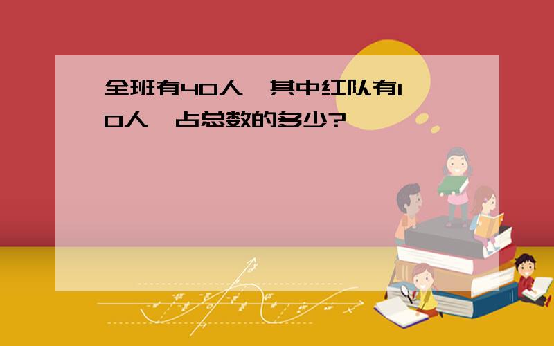 全班有40人,其中红队有1 0人,占总数的多少?