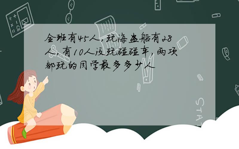 全班有45人,玩海盗船有28人,有10人没玩碰碰车,两项都玩的同学最多多少人