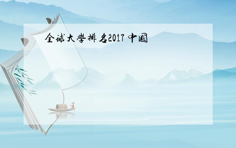 全球大学排名2017 中国