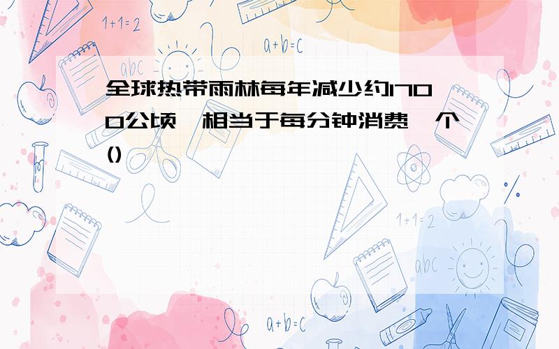 全球热带雨林每年减少约1700公顷,相当于每分钟消费一个()