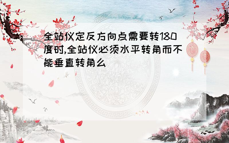 全站仪定反方向点需要转180度时,全站仪必须水平转角而不能垂直转角么