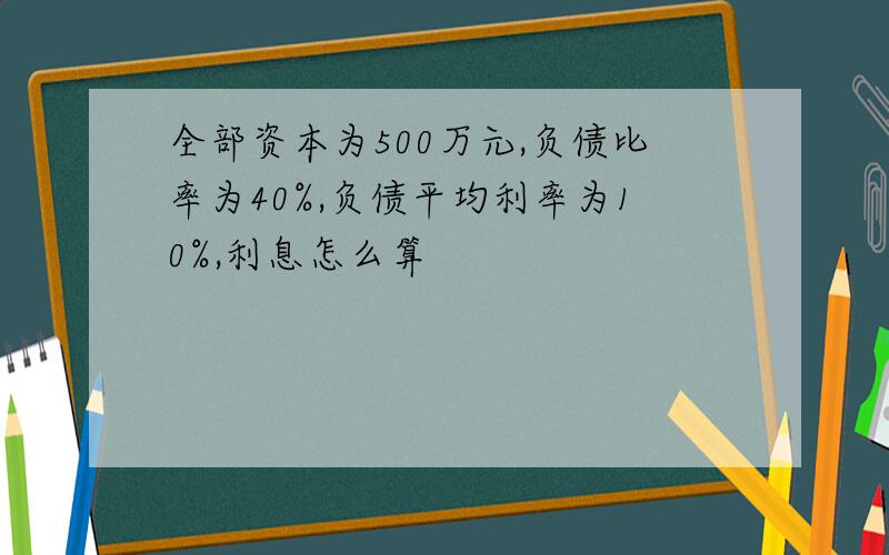 全部资本为500万元,负债比率为40%,负债平均利率为10%,利息怎么算