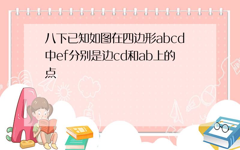 八下已知如图在四边形abcd中ef分别是边cd和ab上的点