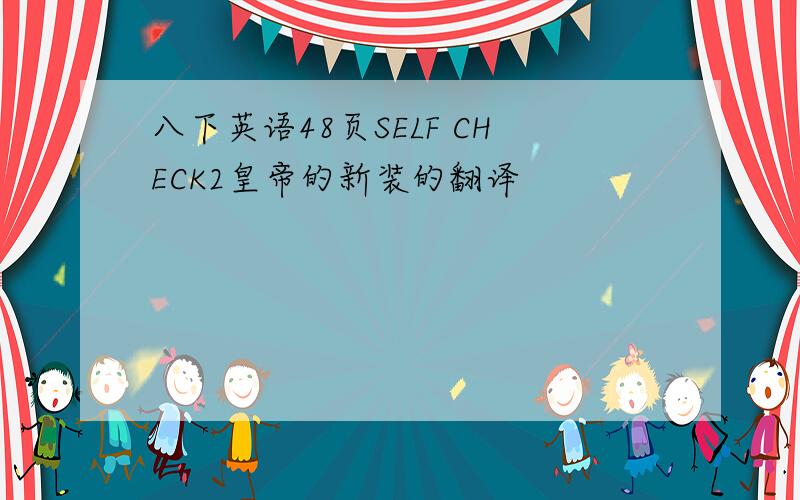 八下英语48页SELF CHECK2皇帝的新装的翻译