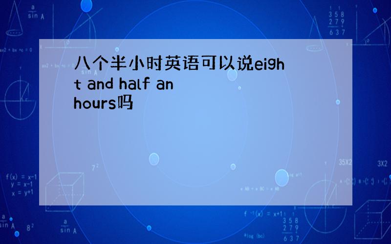 八个半小时英语可以说eight and half an hours吗