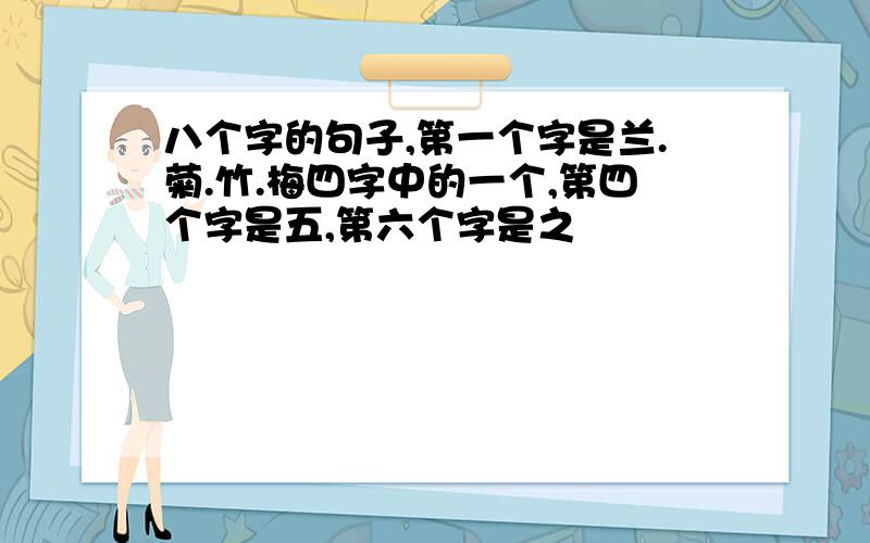 八个字的句子,第一个字是兰.菊.竹.梅四字中的一个,第四个字是五,第六个字是之