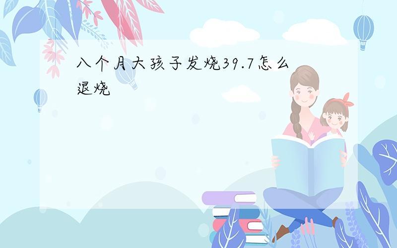 八个月大孩子发烧39.7怎么退烧