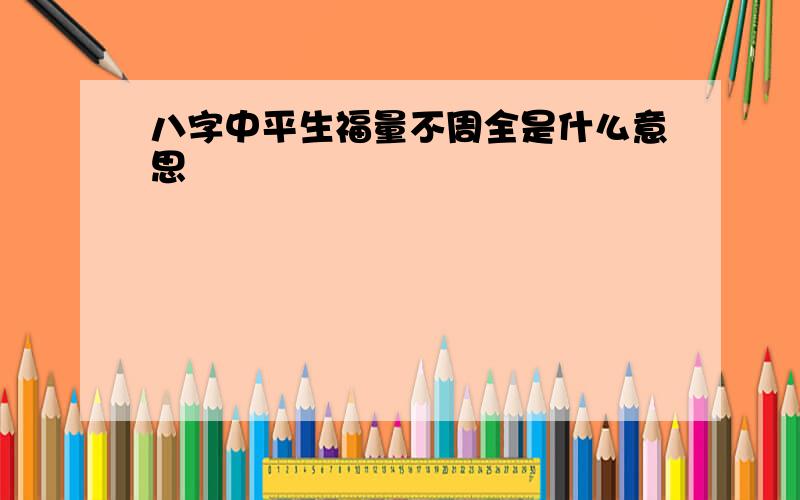 八字中平生福量不周全是什么意思