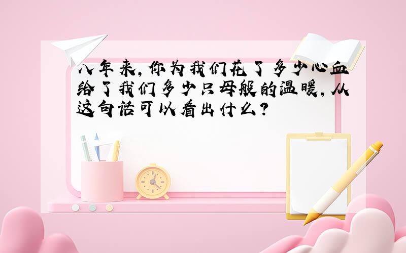 八年来,你为我们花了多少心血给了我们多少只母般的温暖,从这句话可以看出什么?