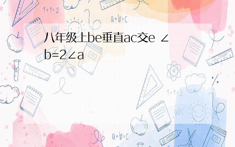 八年级上be垂直ac交e ∠b=2∠a