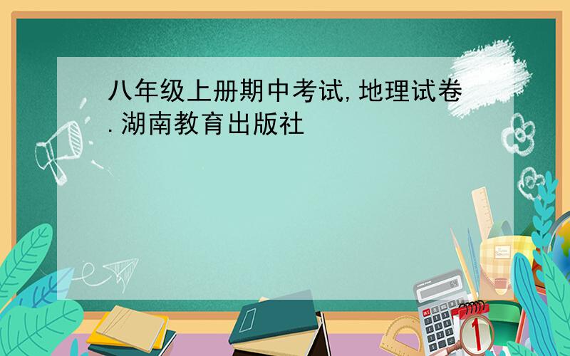 八年级上册期中考试,地理试卷.湖南教育出版社