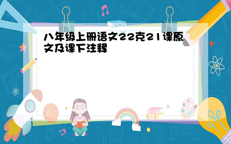 八年级上册语文22克21课原文及课下注释