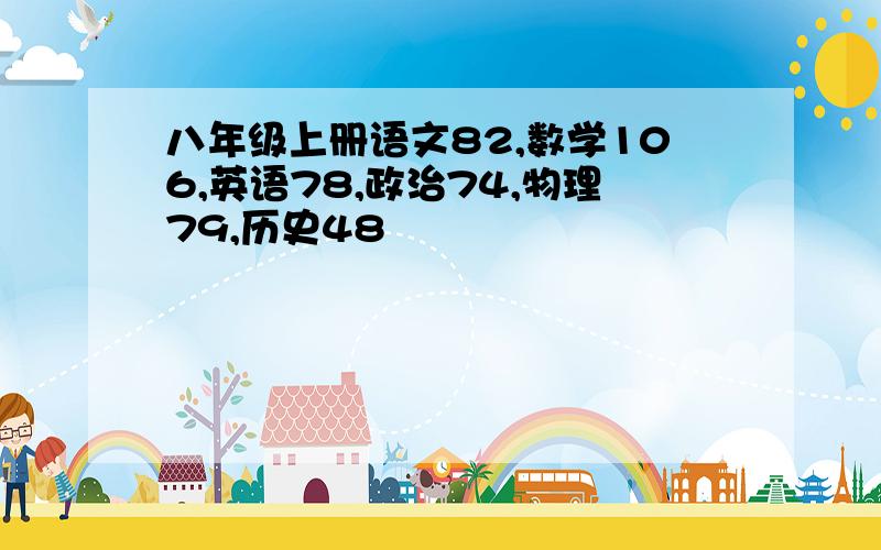 八年级上册语文82,数学106,英语78,政治74,物理79,历史48