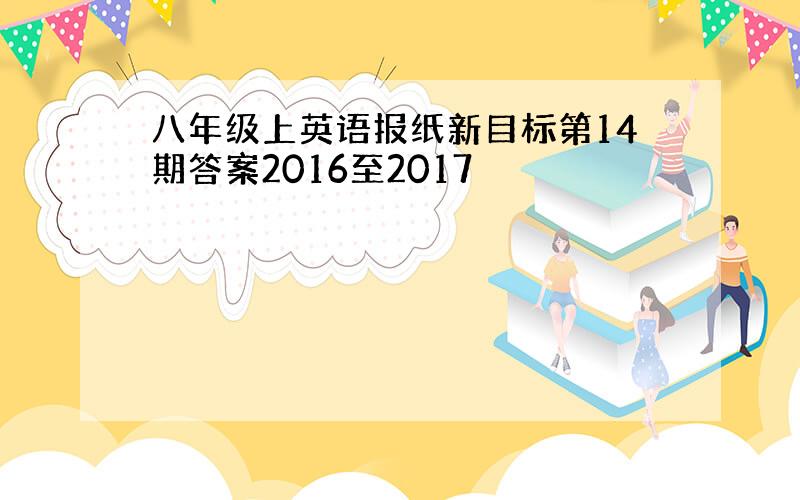 八年级上英语报纸新目标第14期答案2016至2017